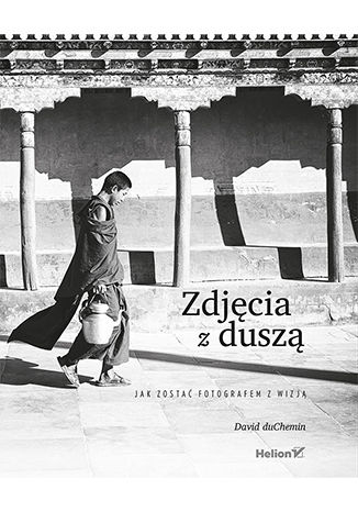 Helion Zdjęcia z duszą. Jak zostać fotografem z wizją (w magazynie!)