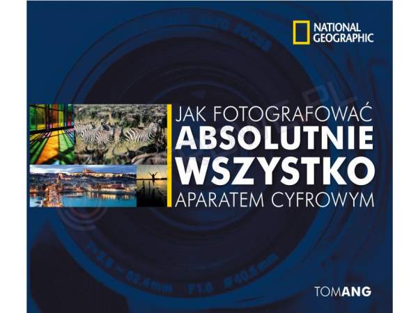 Książka National Geographic Jak fotografować absolutnie wszystko aparatem cyfrowym.