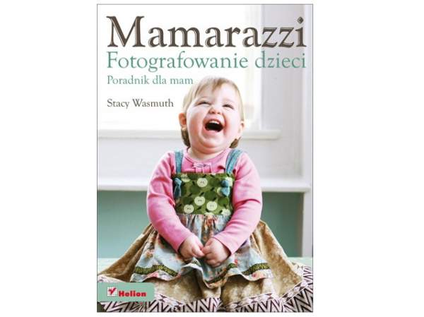 Książka Helion Mamarazzi. Fotografowanie dzieci. Poradnik dla mam